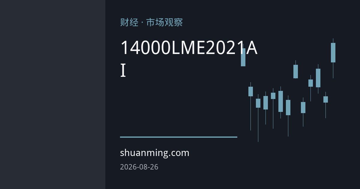 铜价站上14000美元：LME现货溢价创2021年新高，供应紧张与AI需求共振